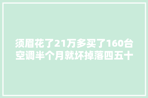 须眉花了21万多买了160台空调半个月就坏掉落四五十台