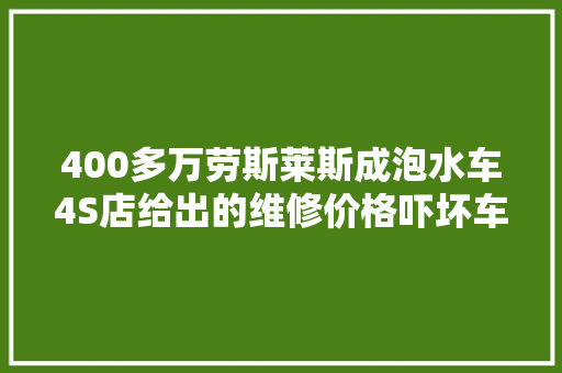 400多万劳斯莱斯成泡水车4S店给出的维修价格吓坏车主