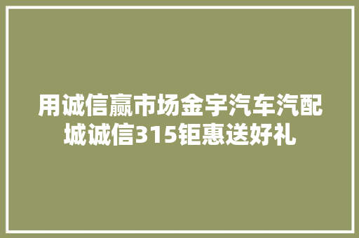 用诚信赢市场金宇汽车汽配城诚信315钜惠送好礼