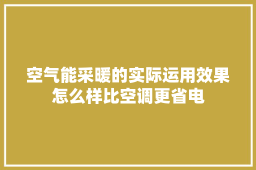 空气能采暖的实际运用效果怎么样比空调更省电