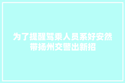 为了提醒驾乘人员系好安然带扬州交警出新招