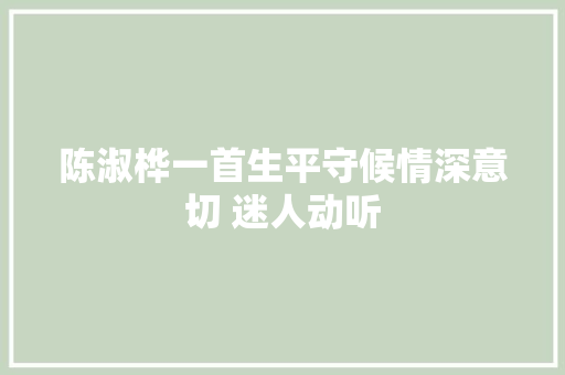 陈淑桦一首生平守候情深意切 迷人动听