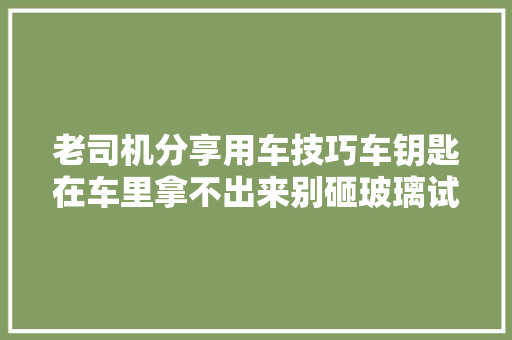 老司机分享用车技巧车钥匙在车里拿不出来别砸玻璃试试这两招