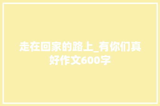 走在回家的路上_有你们真好作文600字