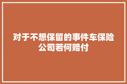 对于不想保留的事件车保险公司若何赔付