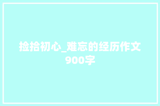 捡拾初心_难忘的经历作文900字
