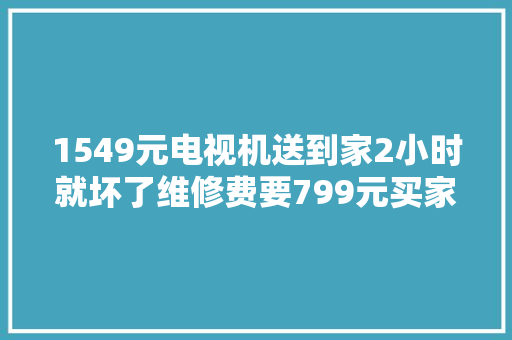 1549元电视机送到家2小时就坏了维修费要799元买家退货被拒｜追踪到底