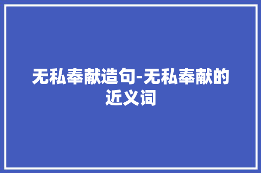无私奉献造句-无私奉献的近义词