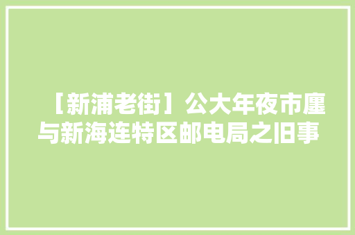 ［新浦老街］公大年夜市廛与新海连特区邮电局之旧事