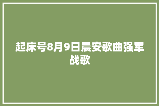 起床号8月9日晨安歌曲强军战歌 休闲娱乐