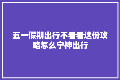 五一假期出行不看看这份攻略怎么宁神出行