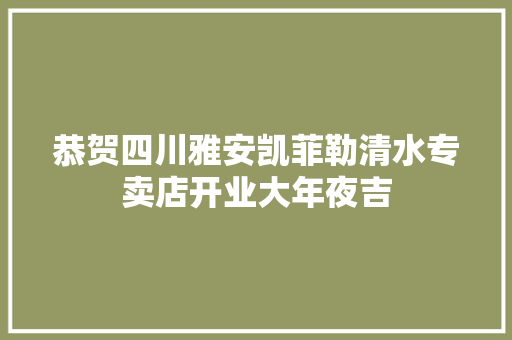 恭贺四川雅安凯菲勒清水专卖店开业大年夜吉