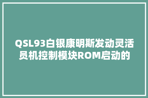 QSL93白银康明斯发动灵活员机控制模块ROM启动的概述
