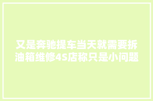 又是奔驰提车当天就需要拆油箱维修4S店称只是小问题
