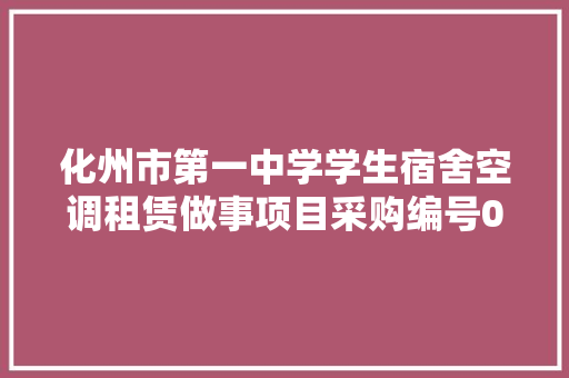化州市第一中学学生宿舍空调租赁做事项目采购编号08351701A59N1141公开招标通知书记
