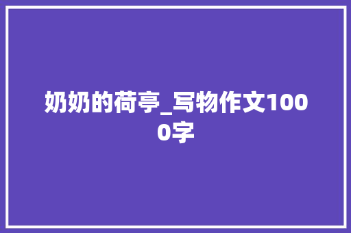 奶奶的荷亭_写物作文1000字