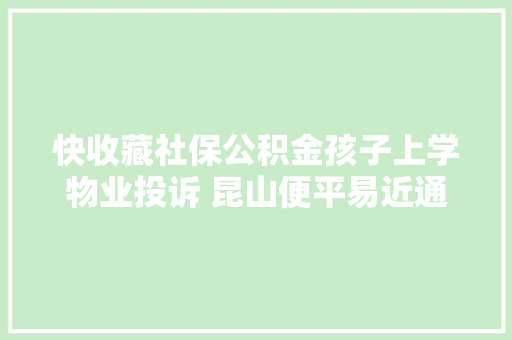 快收藏社保公积金孩子上学物业投诉 昆山便平易近通讯录大年夜全 汽车知识
