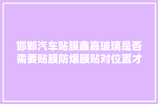 邯郸汽车贴膜鑫嘉玻璃是否需要贴膜防爆膜贴对位置才有效果