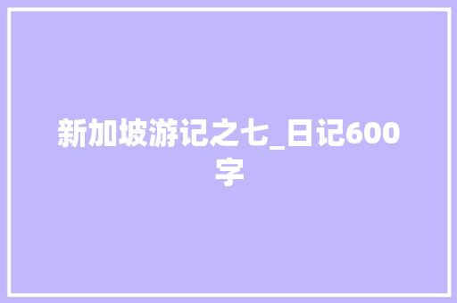新加坡游记之七_日记600字