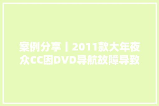 案例分享丨2011款大年夜众CC因DVD导航故障导致车辆自行放电