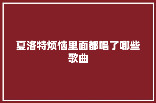 夏洛特烦恼里面都唱了哪些歌曲