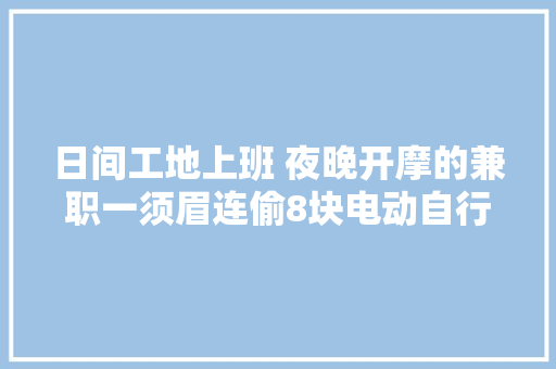 日间工地上班 夜晚开摩的兼职一须眉连偷8块电动自行车电池终落网