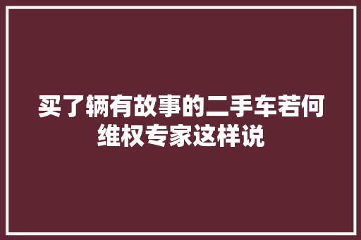 买了辆有故事的二手车若何维权专家这样说