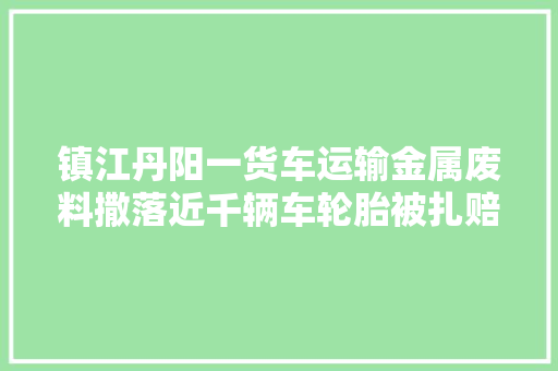 镇江丹阳一货车运输金属废料撒落近千辆车轮胎被扎赔付工作正有序进行