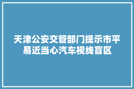 天津公安交管部门提示市平易近当心汽车视线盲区
