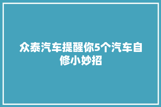 众泰汽车提醒你5个汽车自修小妙招