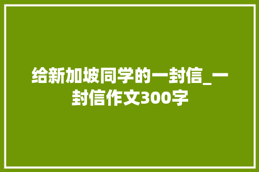 给新加坡同学的一封信_一封信作文300字