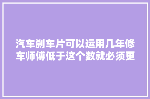 汽车刹车片可以运用几年修车师傅低于这个数就必须更换
