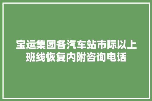 宝运集团各汽车站市际以上班线恢复内附咨询电话
