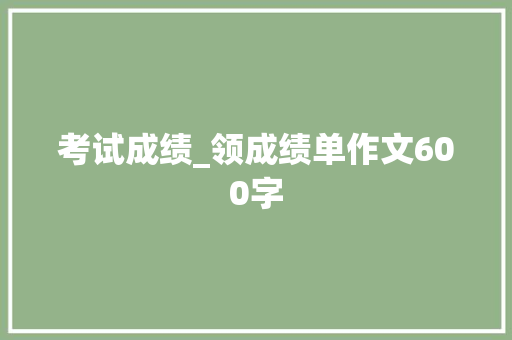 考试成绩_领成绩单作文600字