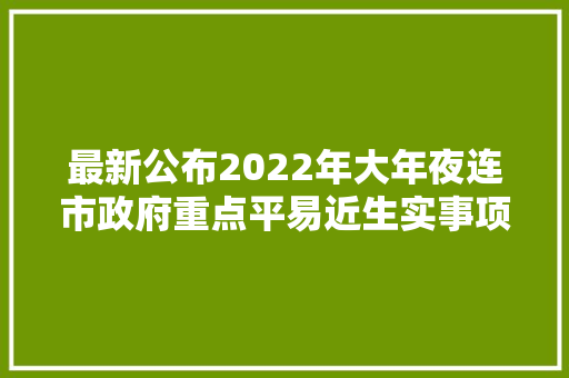 最新公布2022年大年夜连市政府重点平易近生实事项目