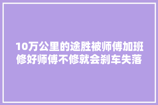 10万公里的途胜被师傅加班修好师傅不修就会刹车失落灵