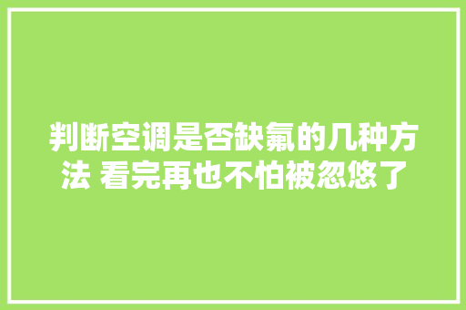 判断空调是否缺氟的几种方法 看完再也不怕被忽悠了