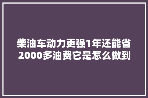 柴油车动力更强1年还能省2000多油费它是怎么做到的