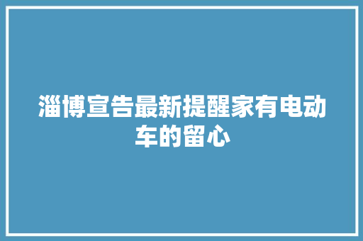 淄博宣告最新提醒家有电动车的留心