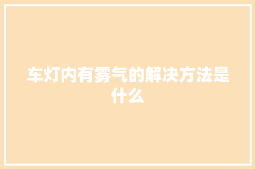 车灯内有雾气的解决方法是什么