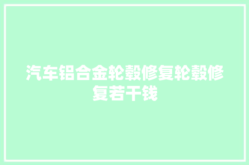 汽车铝合金轮毂修复轮毂修复若干钱