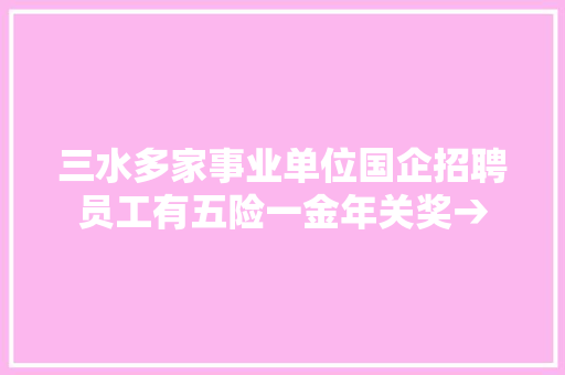 三水多家事业单位国企招聘员工有五险一金年关奖→