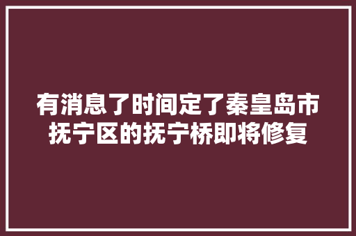 有消息了时间定了秦皇岛市抚宁区的抚宁桥即将修复 汽车知识