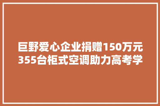 巨野爱心企业捐赠150万元355台柜式空调助力高考学子