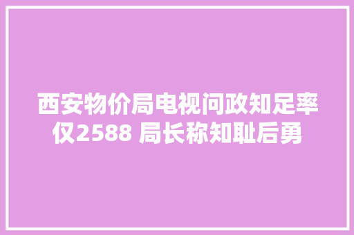 西安物价局电视问政知足率仅2588 局长称知耻后勇