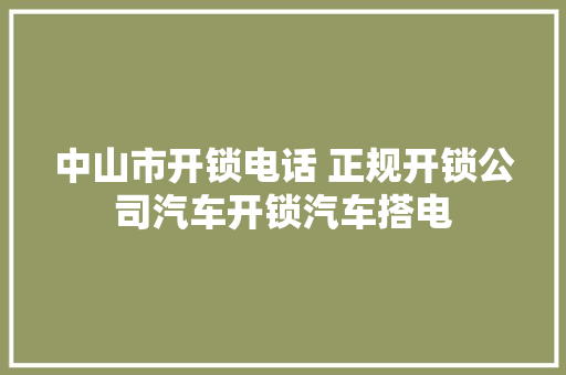 中山市开锁电话 正规开锁公司汽车开锁汽车搭电