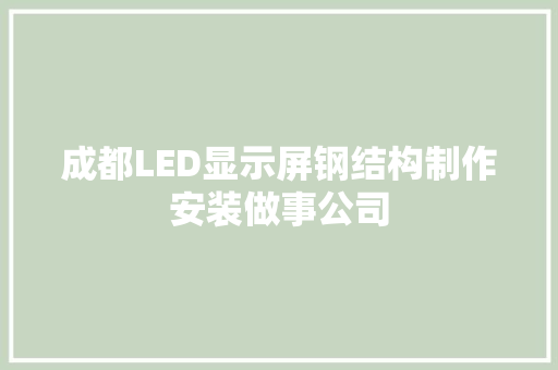 成都LED显示屏钢结构制作安装做事公司