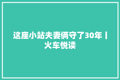 这座小站夫妻俩守了30年丨火车悦读