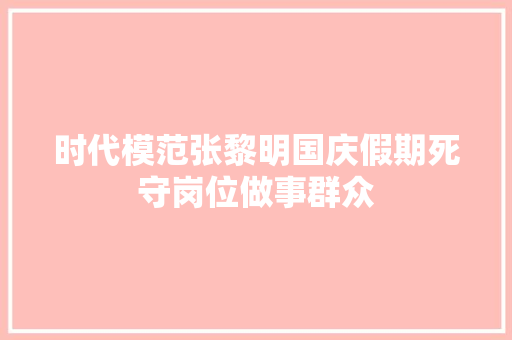 时代模范张黎明国庆假期死守岗位做事群众