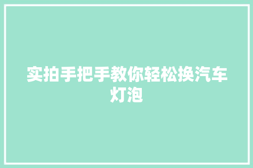 实拍手把手教你轻松换汽车灯泡